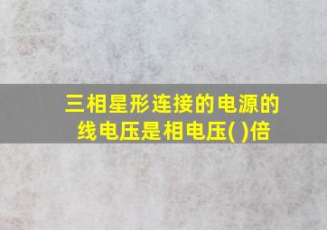 三相星形连接的电源的线电压是相电压( )倍